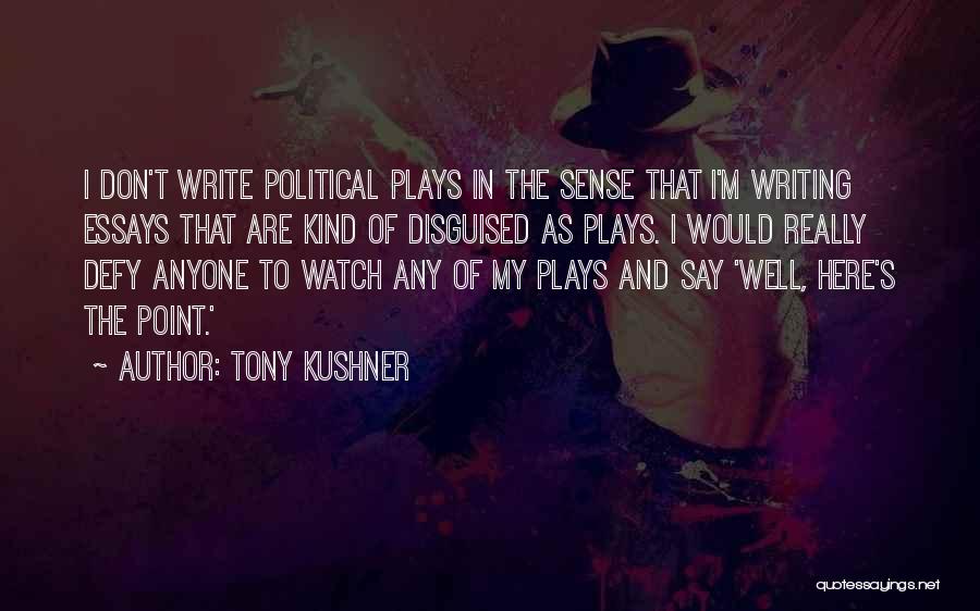 Tony Kushner Quotes: I Don't Write Political Plays In The Sense That I'm Writing Essays That Are Kind Of Disguised As Plays. I