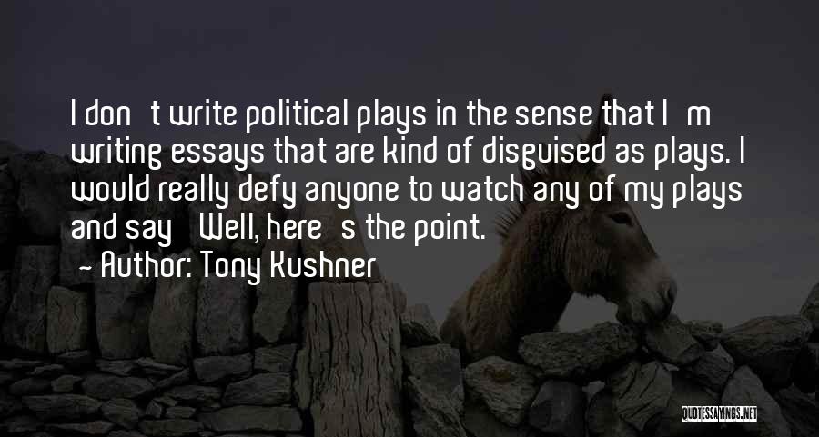 Tony Kushner Quotes: I Don't Write Political Plays In The Sense That I'm Writing Essays That Are Kind Of Disguised As Plays. I