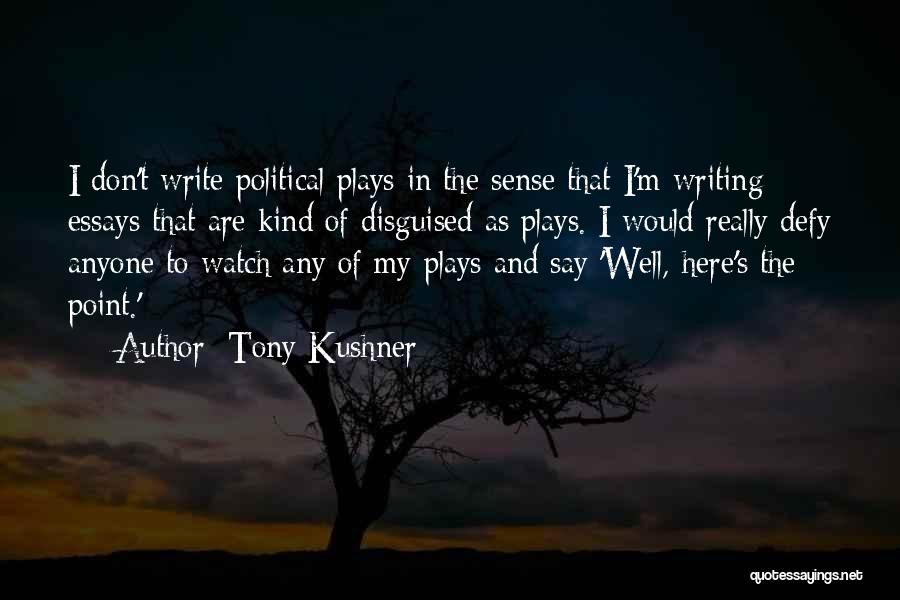 Tony Kushner Quotes: I Don't Write Political Plays In The Sense That I'm Writing Essays That Are Kind Of Disguised As Plays. I