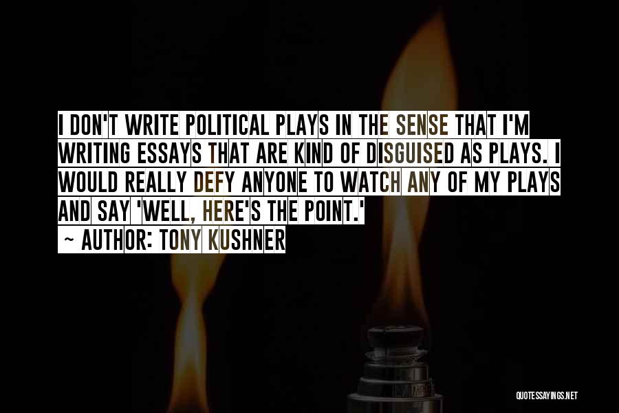 Tony Kushner Quotes: I Don't Write Political Plays In The Sense That I'm Writing Essays That Are Kind Of Disguised As Plays. I