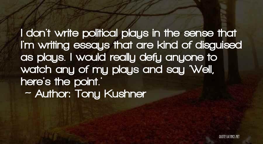 Tony Kushner Quotes: I Don't Write Political Plays In The Sense That I'm Writing Essays That Are Kind Of Disguised As Plays. I