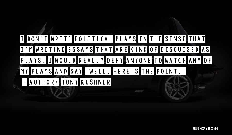 Tony Kushner Quotes: I Don't Write Political Plays In The Sense That I'm Writing Essays That Are Kind Of Disguised As Plays. I