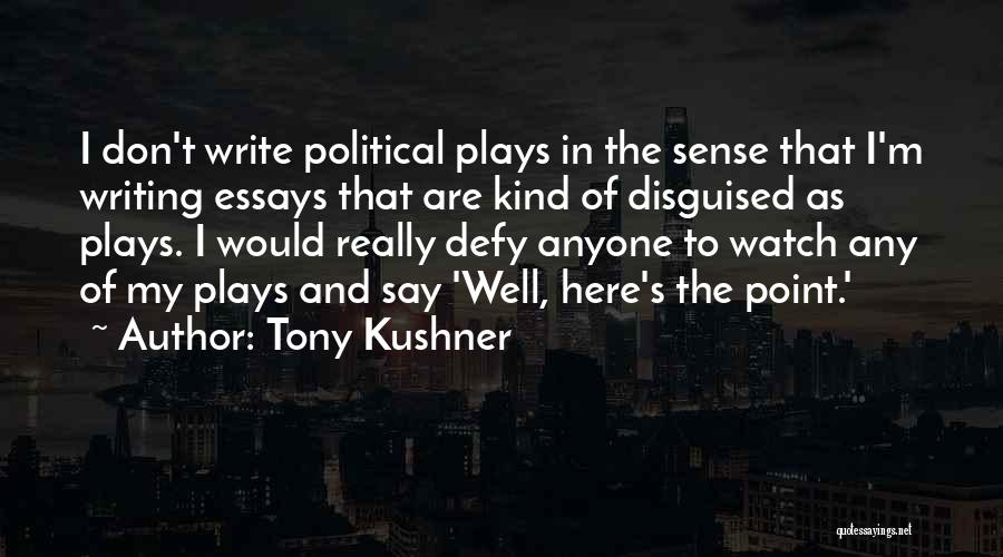 Tony Kushner Quotes: I Don't Write Political Plays In The Sense That I'm Writing Essays That Are Kind Of Disguised As Plays. I