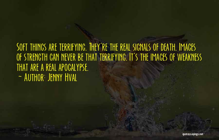 Jenny Hval Quotes: Soft Things Are Terrifying. They're The Real Signals Of Death. Images Of Strength Can Never Be That Terrifying. It's The