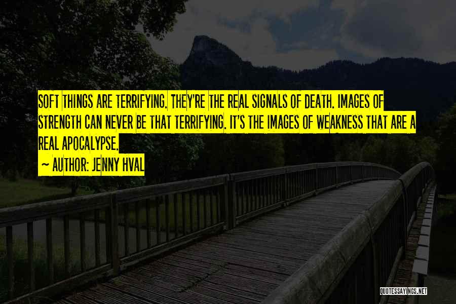 Jenny Hval Quotes: Soft Things Are Terrifying. They're The Real Signals Of Death. Images Of Strength Can Never Be That Terrifying. It's The