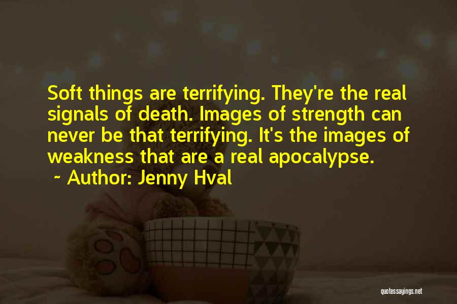 Jenny Hval Quotes: Soft Things Are Terrifying. They're The Real Signals Of Death. Images Of Strength Can Never Be That Terrifying. It's The