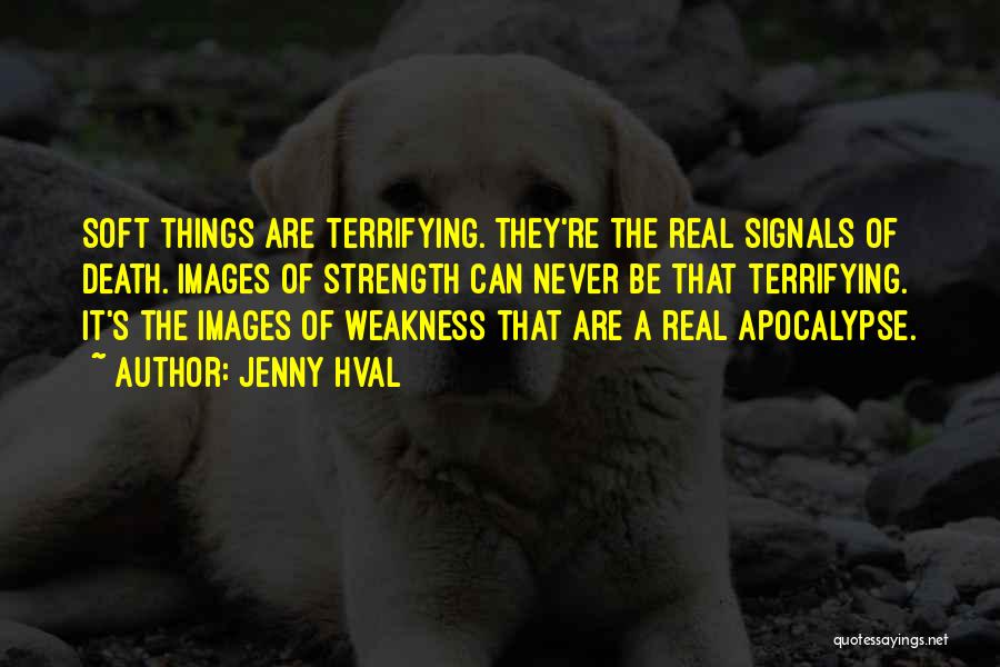 Jenny Hval Quotes: Soft Things Are Terrifying. They're The Real Signals Of Death. Images Of Strength Can Never Be That Terrifying. It's The