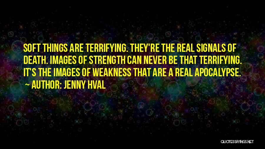 Jenny Hval Quotes: Soft Things Are Terrifying. They're The Real Signals Of Death. Images Of Strength Can Never Be That Terrifying. It's The