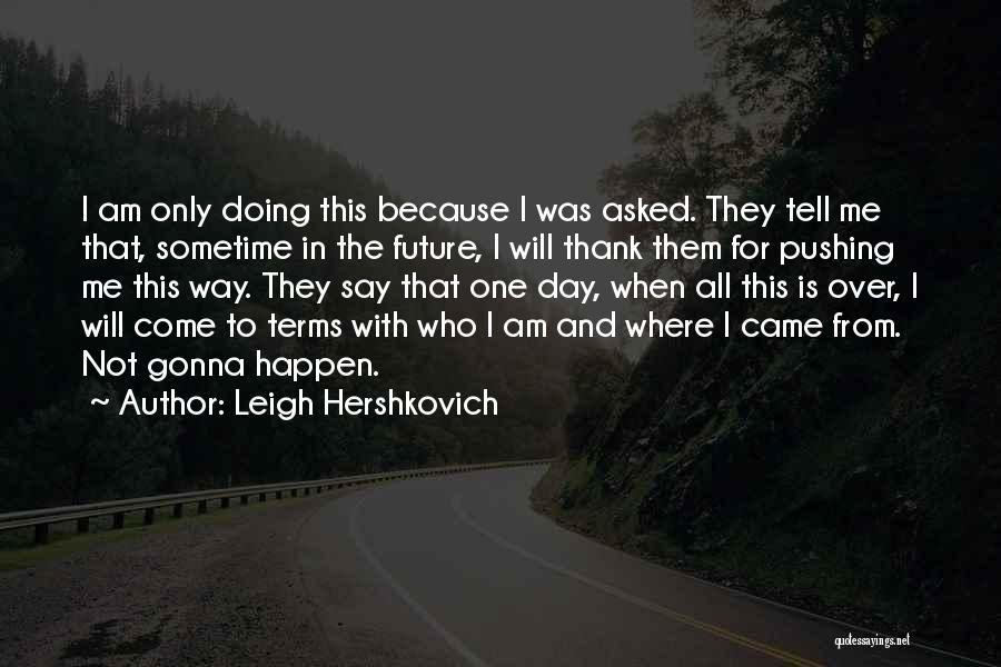 Leigh Hershkovich Quotes: I Am Only Doing This Because I Was Asked. They Tell Me That, Sometime In The Future, I Will Thank