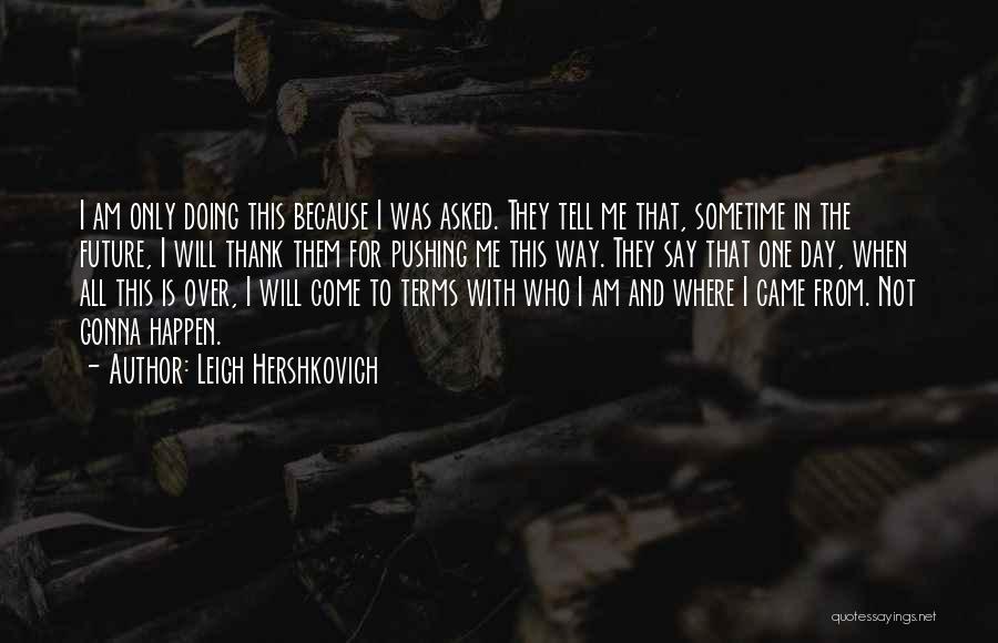 Leigh Hershkovich Quotes: I Am Only Doing This Because I Was Asked. They Tell Me That, Sometime In The Future, I Will Thank