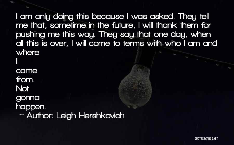 Leigh Hershkovich Quotes: I Am Only Doing This Because I Was Asked. They Tell Me That, Sometime In The Future, I Will Thank