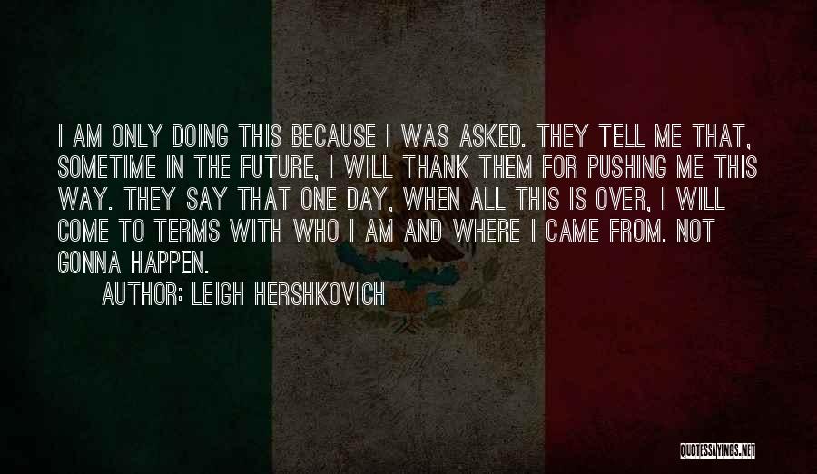 Leigh Hershkovich Quotes: I Am Only Doing This Because I Was Asked. They Tell Me That, Sometime In The Future, I Will Thank