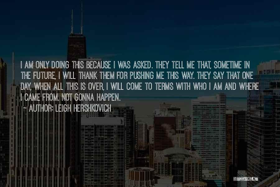 Leigh Hershkovich Quotes: I Am Only Doing This Because I Was Asked. They Tell Me That, Sometime In The Future, I Will Thank