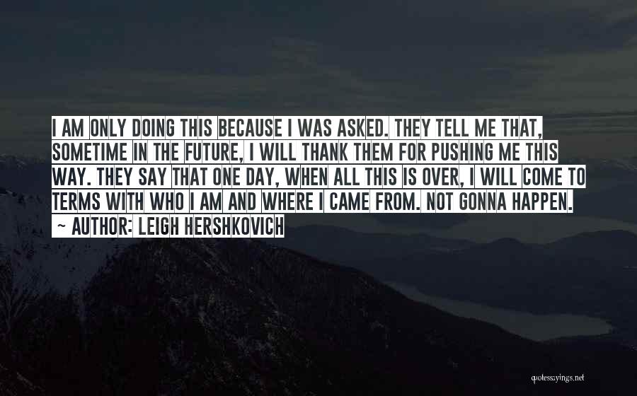 Leigh Hershkovich Quotes: I Am Only Doing This Because I Was Asked. They Tell Me That, Sometime In The Future, I Will Thank