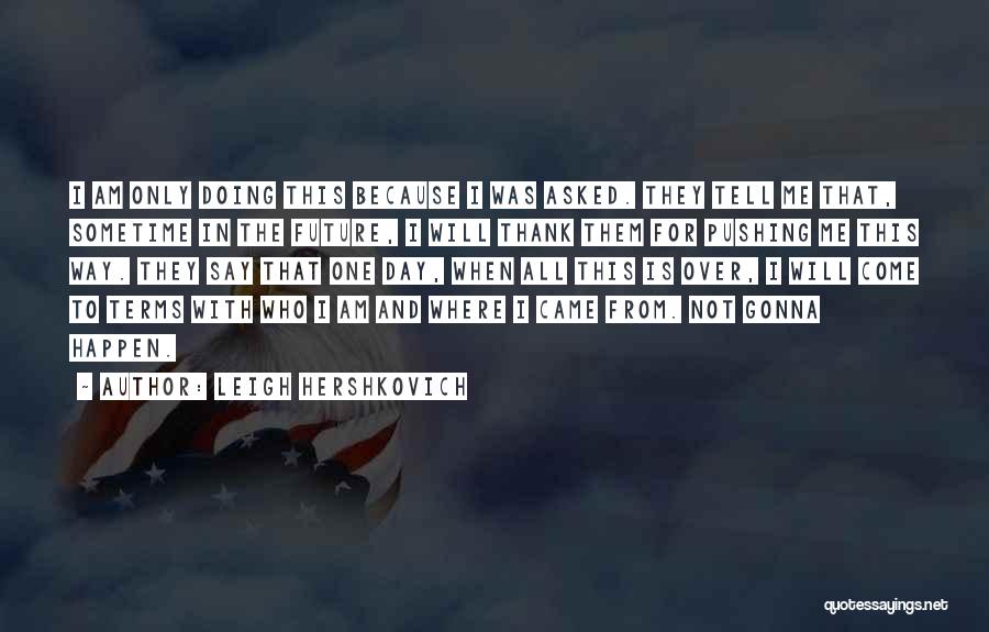 Leigh Hershkovich Quotes: I Am Only Doing This Because I Was Asked. They Tell Me That, Sometime In The Future, I Will Thank