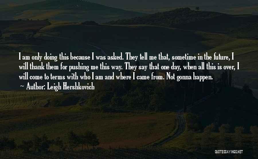 Leigh Hershkovich Quotes: I Am Only Doing This Because I Was Asked. They Tell Me That, Sometime In The Future, I Will Thank