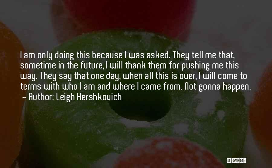 Leigh Hershkovich Quotes: I Am Only Doing This Because I Was Asked. They Tell Me That, Sometime In The Future, I Will Thank