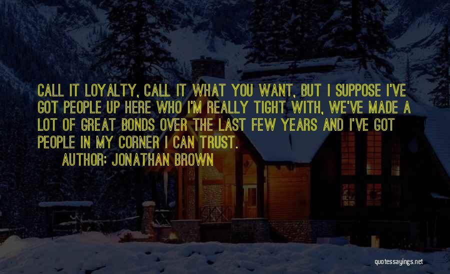 Jonathan Brown Quotes: Call It Loyalty, Call It What You Want, But I Suppose I've Got People Up Here Who I'm Really Tight