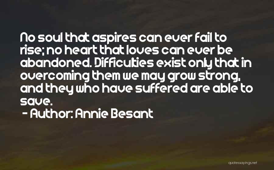 Annie Besant Quotes: No Soul That Aspires Can Ever Fail To Rise; No Heart That Loves Can Ever Be Abandoned. Difficulties Exist Only