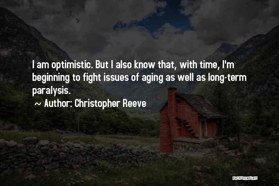 Christopher Reeve Quotes: I Am Optimistic. But I Also Know That, With Time, I'm Beginning To Fight Issues Of Aging As Well As