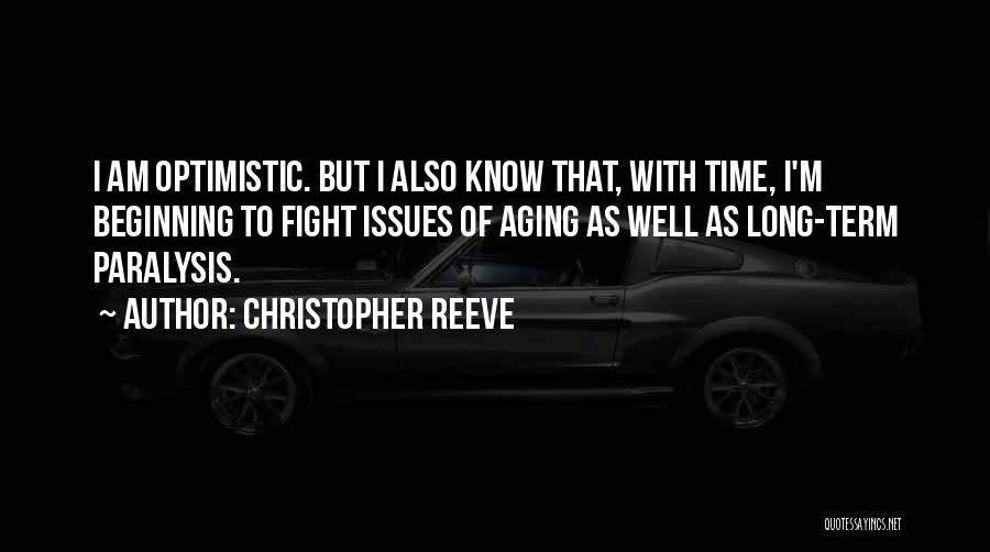 Christopher Reeve Quotes: I Am Optimistic. But I Also Know That, With Time, I'm Beginning To Fight Issues Of Aging As Well As