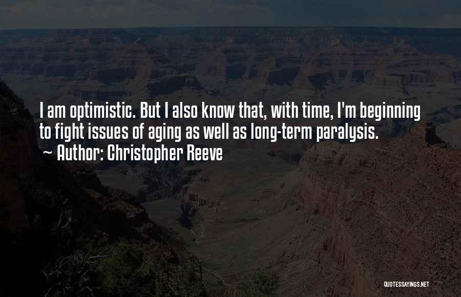 Christopher Reeve Quotes: I Am Optimistic. But I Also Know That, With Time, I'm Beginning To Fight Issues Of Aging As Well As