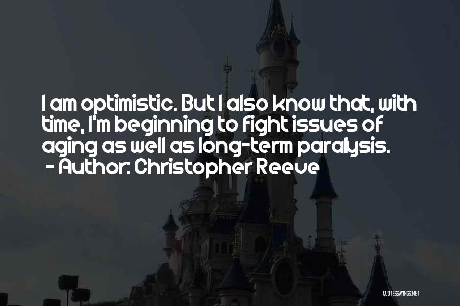 Christopher Reeve Quotes: I Am Optimistic. But I Also Know That, With Time, I'm Beginning To Fight Issues Of Aging As Well As