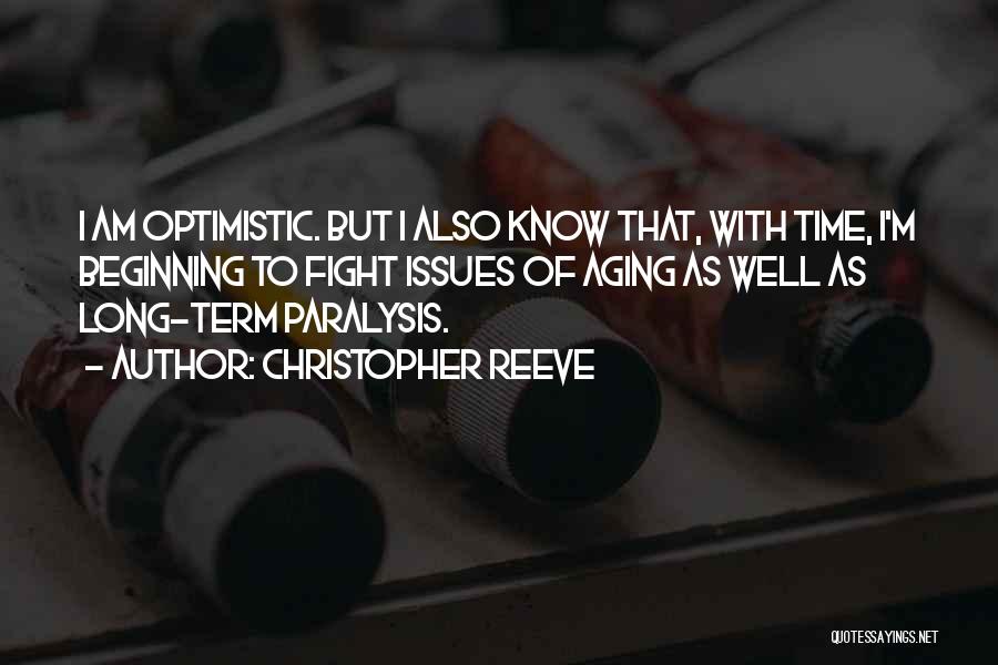 Christopher Reeve Quotes: I Am Optimistic. But I Also Know That, With Time, I'm Beginning To Fight Issues Of Aging As Well As