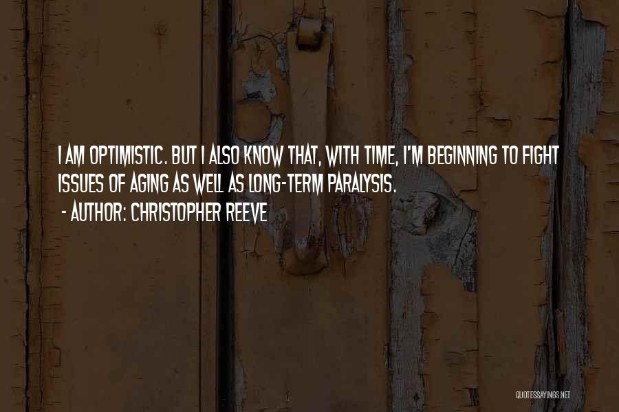 Christopher Reeve Quotes: I Am Optimistic. But I Also Know That, With Time, I'm Beginning To Fight Issues Of Aging As Well As