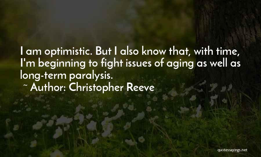 Christopher Reeve Quotes: I Am Optimistic. But I Also Know That, With Time, I'm Beginning To Fight Issues Of Aging As Well As