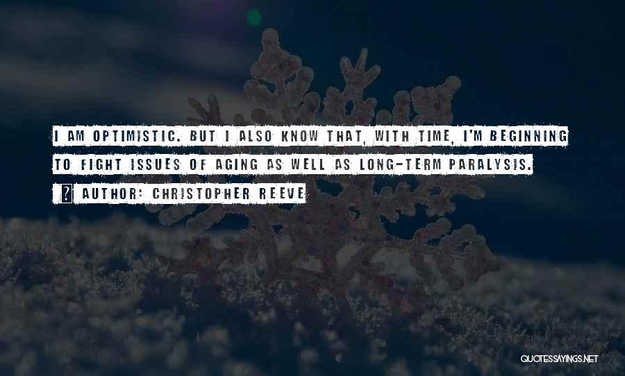 Christopher Reeve Quotes: I Am Optimistic. But I Also Know That, With Time, I'm Beginning To Fight Issues Of Aging As Well As