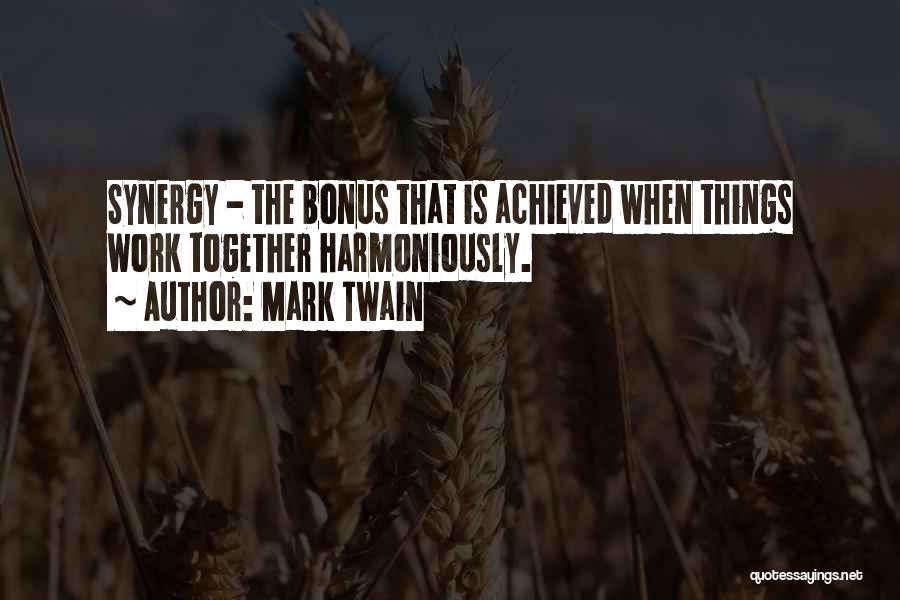 Mark Twain Quotes: Synergy - The Bonus That Is Achieved When Things Work Together Harmoniously.