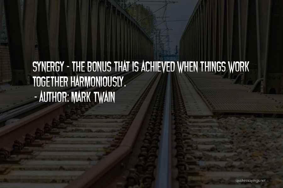 Mark Twain Quotes: Synergy - The Bonus That Is Achieved When Things Work Together Harmoniously.