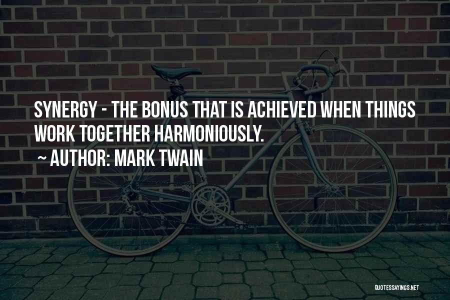 Mark Twain Quotes: Synergy - The Bonus That Is Achieved When Things Work Together Harmoniously.
