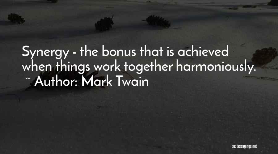 Mark Twain Quotes: Synergy - The Bonus That Is Achieved When Things Work Together Harmoniously.