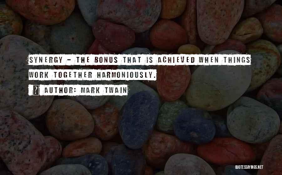 Mark Twain Quotes: Synergy - The Bonus That Is Achieved When Things Work Together Harmoniously.