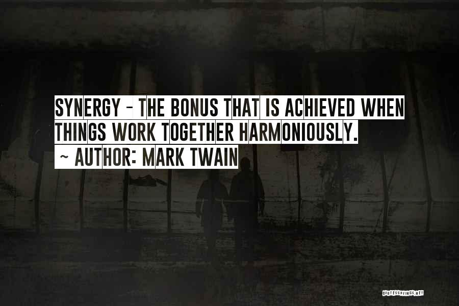Mark Twain Quotes: Synergy - The Bonus That Is Achieved When Things Work Together Harmoniously.