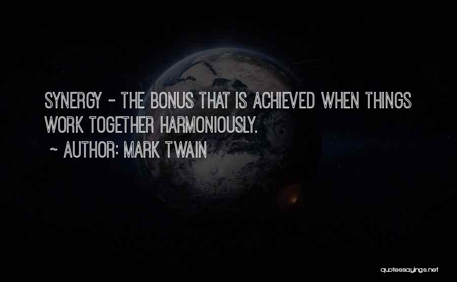 Mark Twain Quotes: Synergy - The Bonus That Is Achieved When Things Work Together Harmoniously.