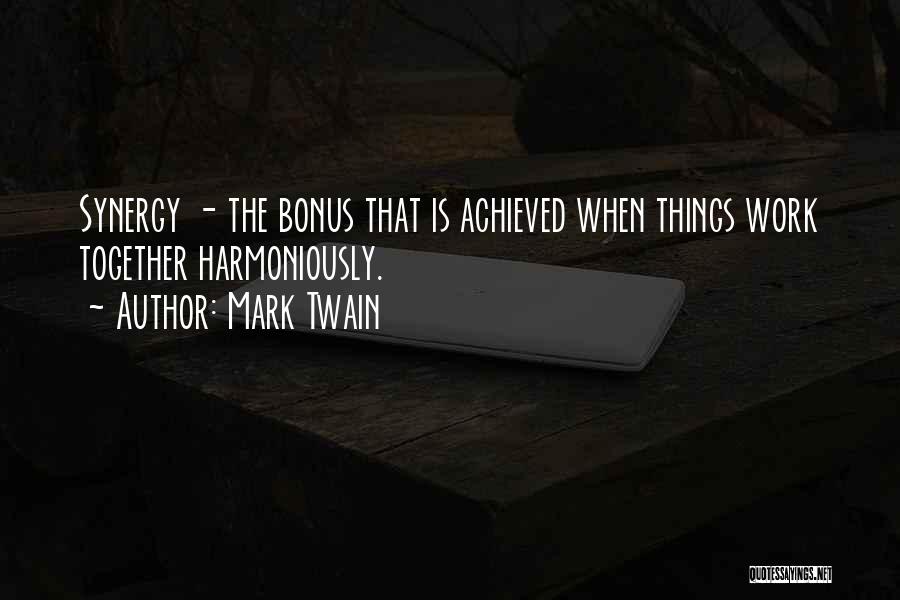 Mark Twain Quotes: Synergy - The Bonus That Is Achieved When Things Work Together Harmoniously.