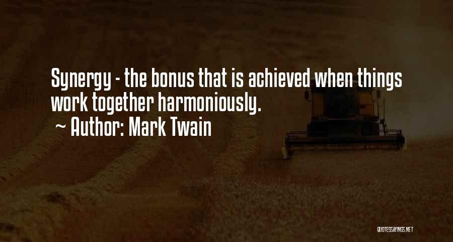 Mark Twain Quotes: Synergy - The Bonus That Is Achieved When Things Work Together Harmoniously.