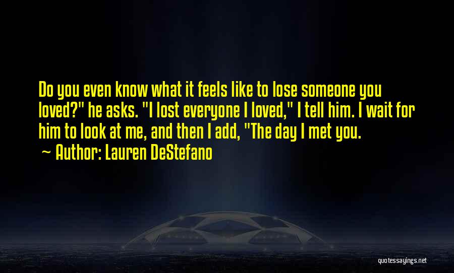 Lauren DeStefano Quotes: Do You Even Know What It Feels Like To Lose Someone You Loved? He Asks. I Lost Everyone I Loved,