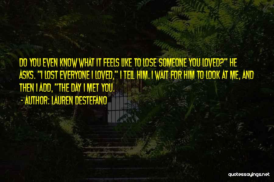 Lauren DeStefano Quotes: Do You Even Know What It Feels Like To Lose Someone You Loved? He Asks. I Lost Everyone I Loved,