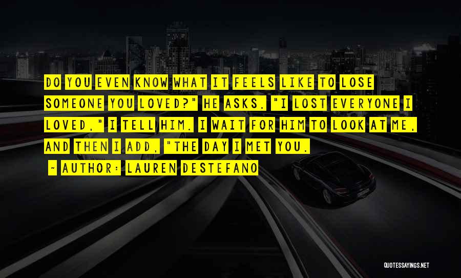 Lauren DeStefano Quotes: Do You Even Know What It Feels Like To Lose Someone You Loved? He Asks. I Lost Everyone I Loved,