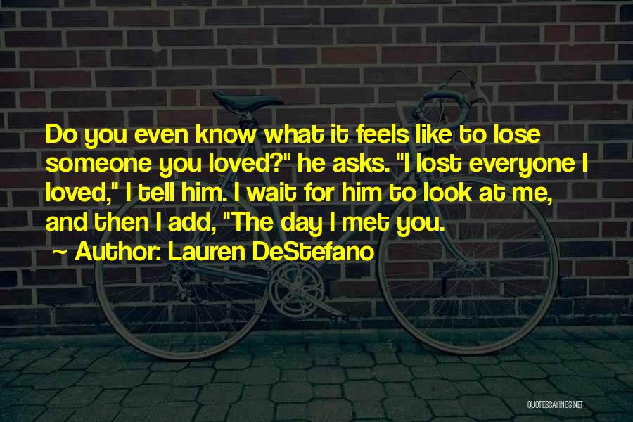 Lauren DeStefano Quotes: Do You Even Know What It Feels Like To Lose Someone You Loved? He Asks. I Lost Everyone I Loved,