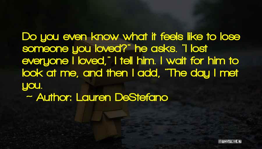 Lauren DeStefano Quotes: Do You Even Know What It Feels Like To Lose Someone You Loved? He Asks. I Lost Everyone I Loved,