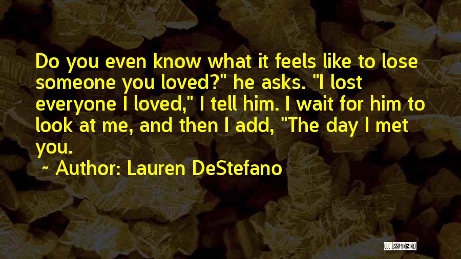 Lauren DeStefano Quotes: Do You Even Know What It Feels Like To Lose Someone You Loved? He Asks. I Lost Everyone I Loved,