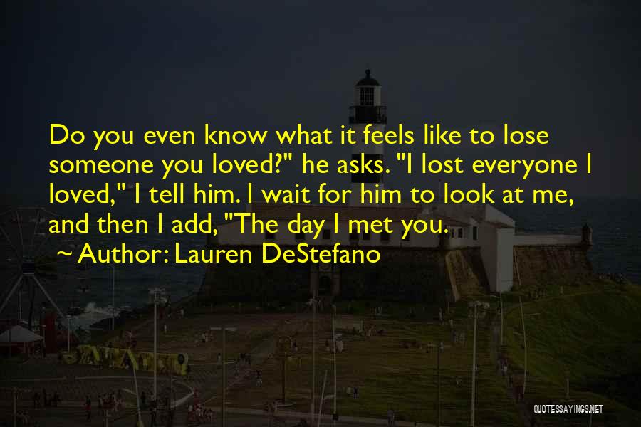 Lauren DeStefano Quotes: Do You Even Know What It Feels Like To Lose Someone You Loved? He Asks. I Lost Everyone I Loved,