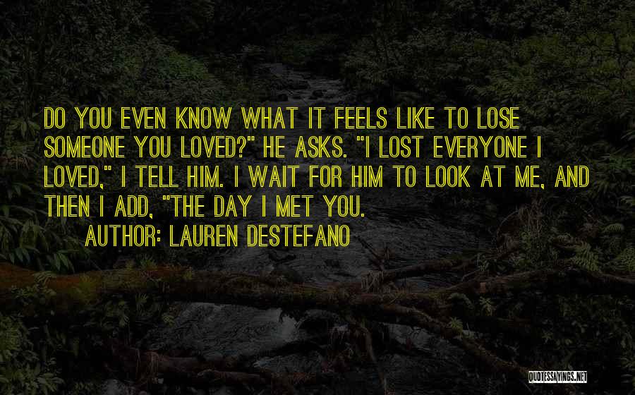 Lauren DeStefano Quotes: Do You Even Know What It Feels Like To Lose Someone You Loved? He Asks. I Lost Everyone I Loved,