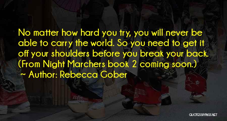 Rebecca Gober Quotes: No Matter How Hard You Try, You Will Never Be Able To Carry The World. So You Need To Get