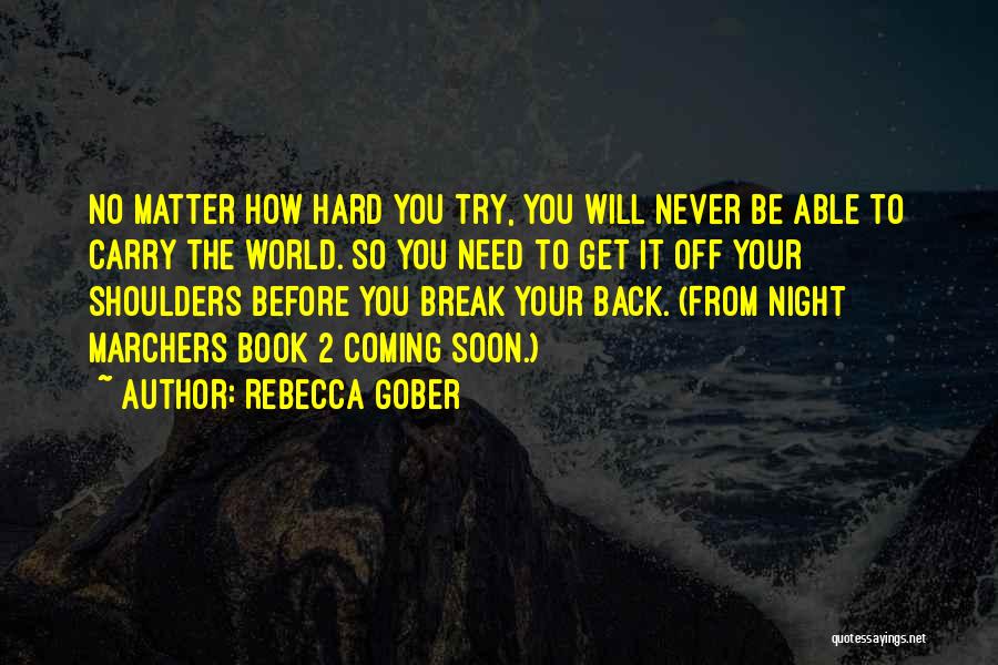 Rebecca Gober Quotes: No Matter How Hard You Try, You Will Never Be Able To Carry The World. So You Need To Get